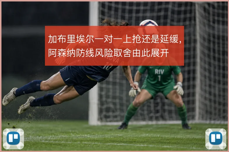 加布里埃尔一对一上抢还是延缓，阿森纳防线风险取舍由此展开
