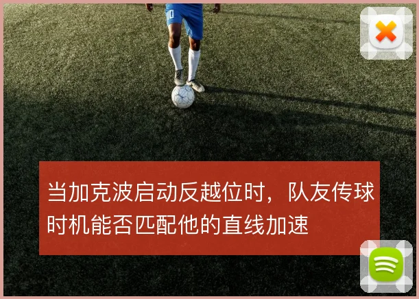 当加克波启动反越位时，队友传球时机能否匹配他的直线加速