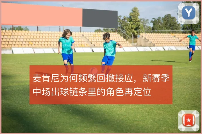 麦肯尼为何频繁回撤接应，新赛季中场出球链条里的角色再定位