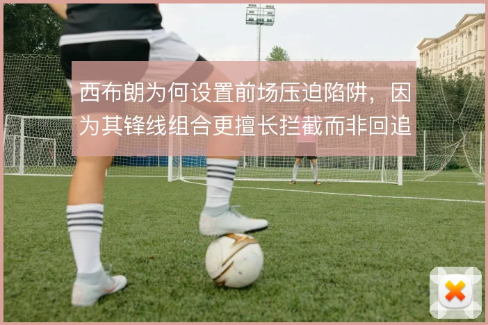 西布朗为何设置前场压迫陷阱，因为其锋线组合更擅长拦截而非回追