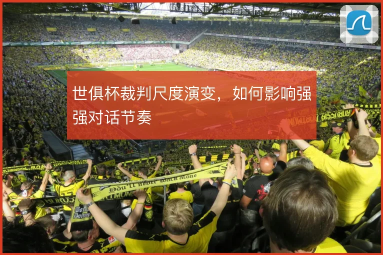 世俱杯裁判尺度演变，如何影响强强对话节奏