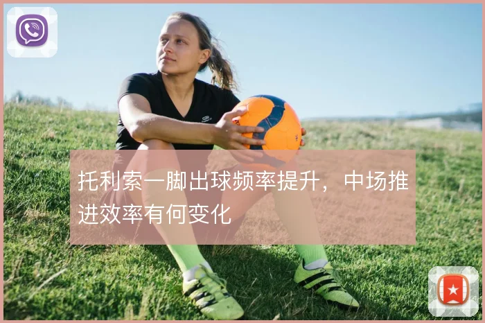 托利索一脚出球频率提升,中场推进效率有何变化