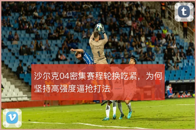 沙尔克04密集赛程轮换吃紧，为何坚持高强度逼抢打法