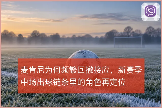 麦肯尼为何频繁回撤接应，新赛季中场出球链条里的角色再定位