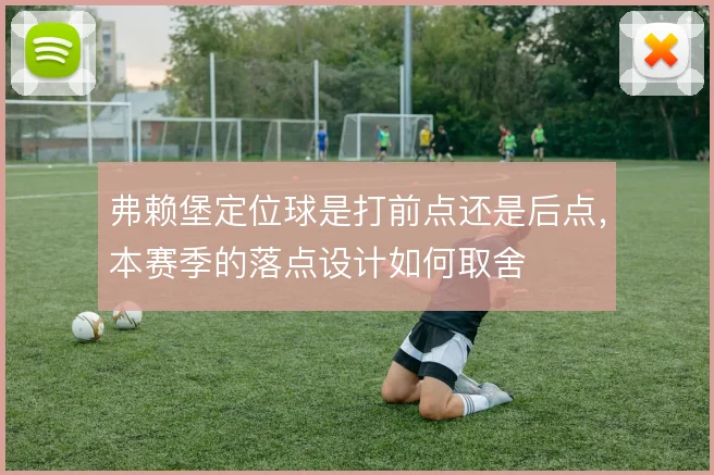 弗赖堡定位球是打前点还是后点,本赛季的落点设计如何取舍