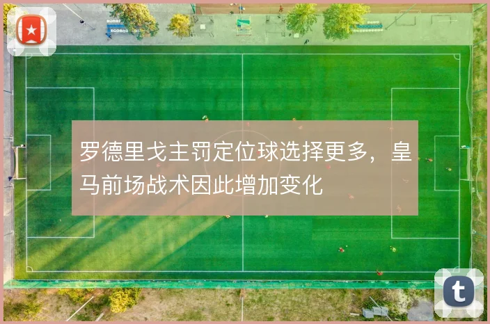 罗德里戈主罚定位球选择更多，皇马前场战术因此增加变化