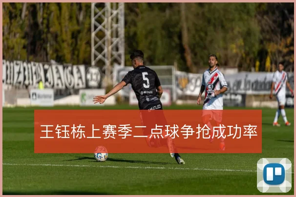 王钰栋上赛季二点球争抢成功率