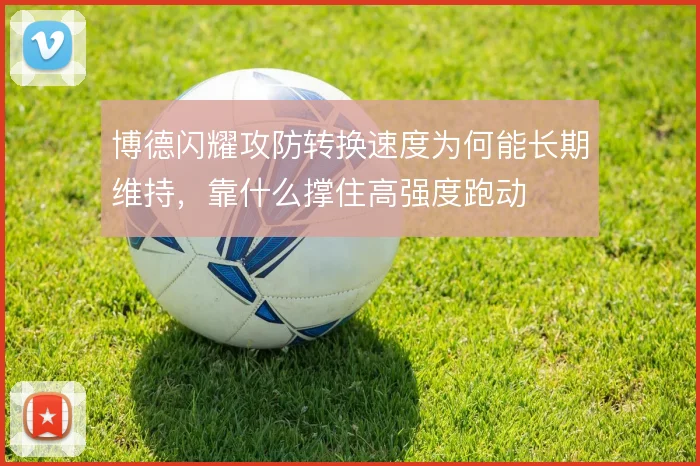 博德闪耀攻防转换速度为何能长期维持，靠什么撑住高强度跑动