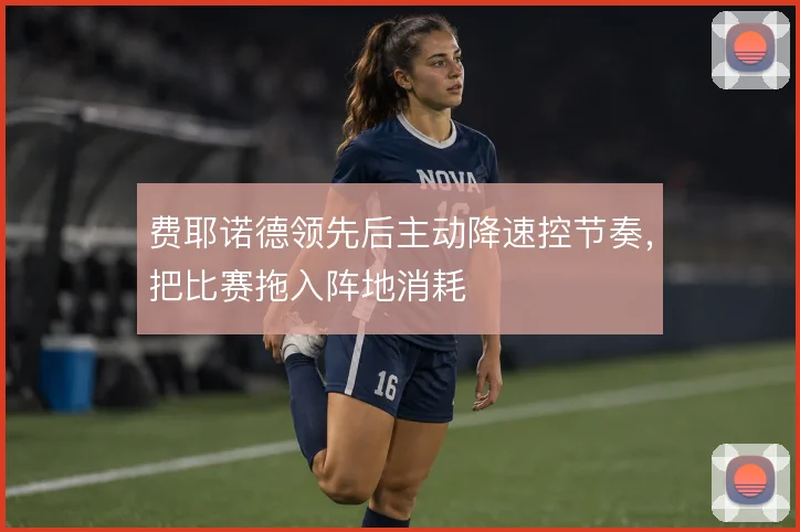 费耶诺德领先后主动降速控节奏，把比赛拖入阵地消耗