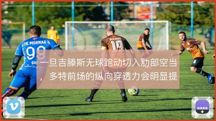 一旦吉滕斯无球跑动切入肋部空当,多特前场的纵向穿透力会明显提升