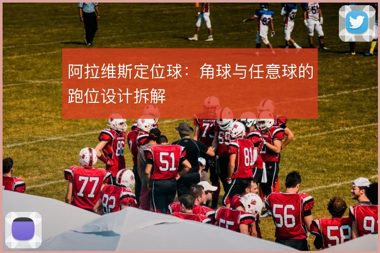 阿拉维斯定位球：角球与任意球的跑位设计拆解