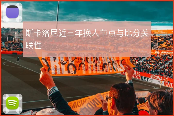 斯卡洛尼近三年换人节点与比分关联性