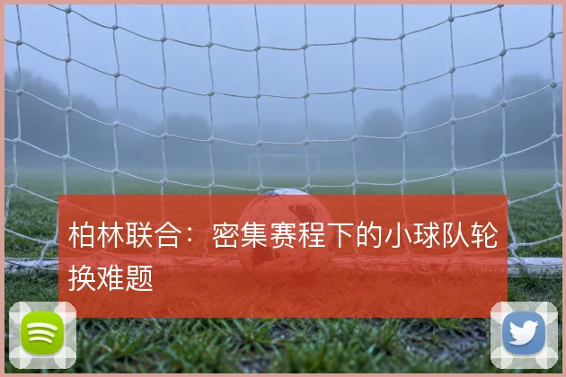 柏林联合：密集赛程下的小球队轮换难题
