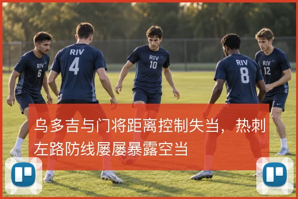 乌多吉与门将距离控制失当,热刺左路防线屡屡暴露空当