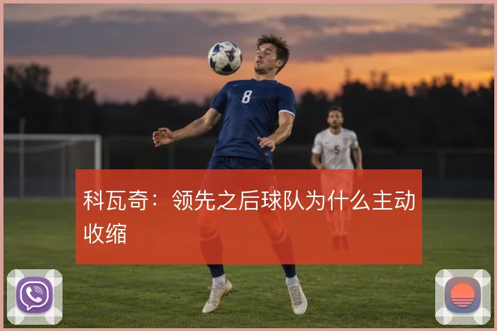 科瓦奇:领先之后球队为什么主动收缩