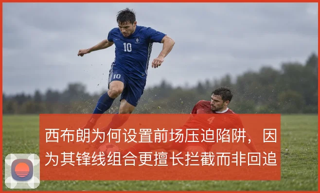 西布朗为何设置前场压迫陷阱，因为其锋线组合更擅长拦截而非回追