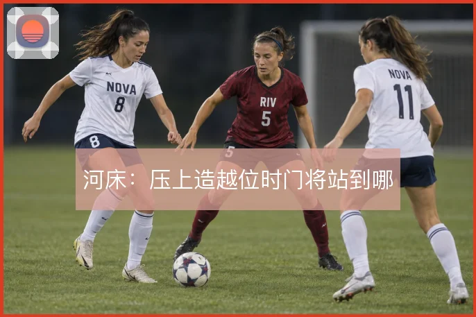 河床：压上造越位时门将站到哪
