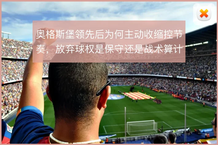 奥格斯堡领先后为何主动收缩控节奏，放弃球权是保守还是战术算计