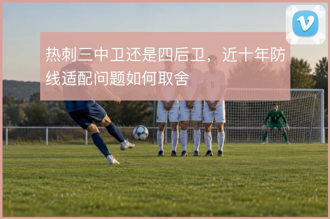 热刺三中卫还是四后卫，近十年防线适配问题如何取舍