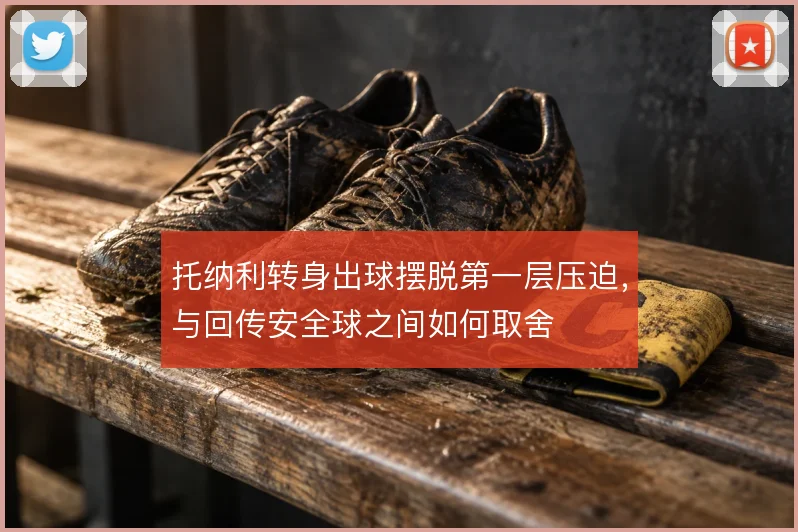托纳利转身出球摆脱第一层压迫，与回传安全球之间如何取舍