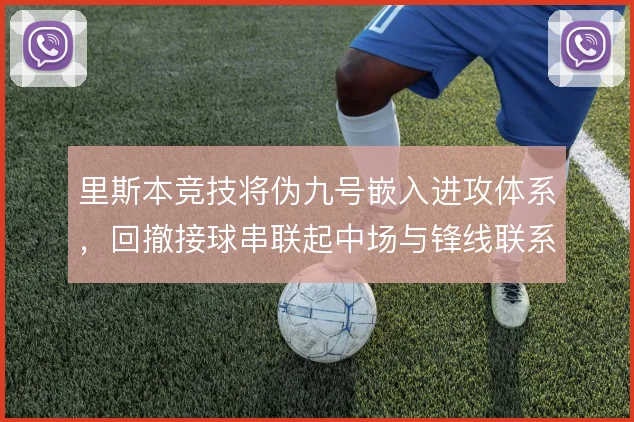 里斯本竞技将伪九号嵌入进攻体系，回撤接球串联起中场与锋线联系