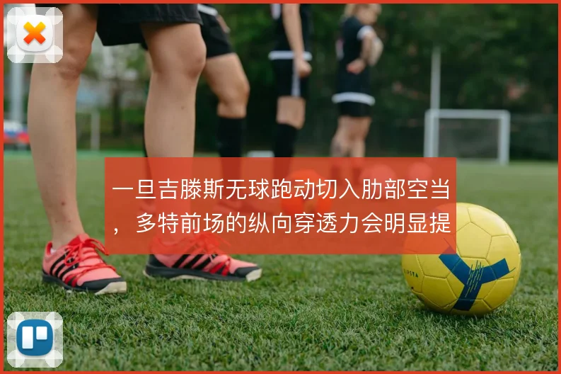 一旦吉滕斯无球跑动切入肋部空当,多特前场的纵向穿透力会明显提升
