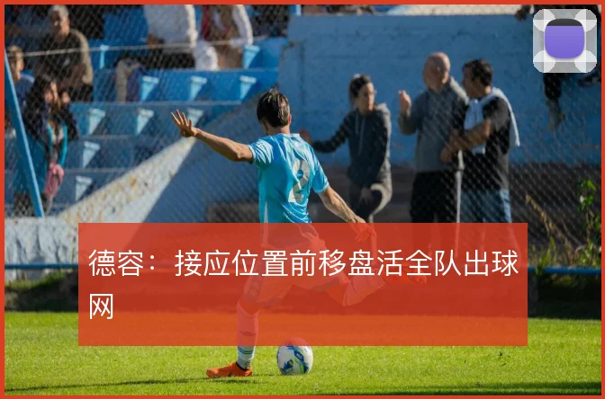 德容:接应位置前移盘活全队出球网