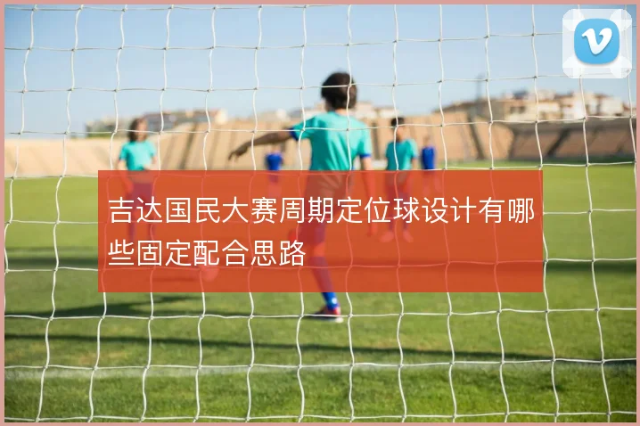 吉达国民大赛周期定位球设计有哪些固定配合思路
