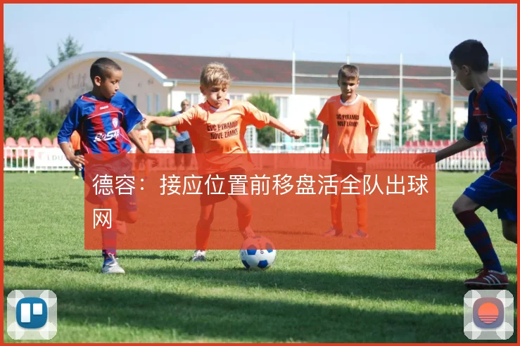 德容:接应位置前移盘活全队出球网