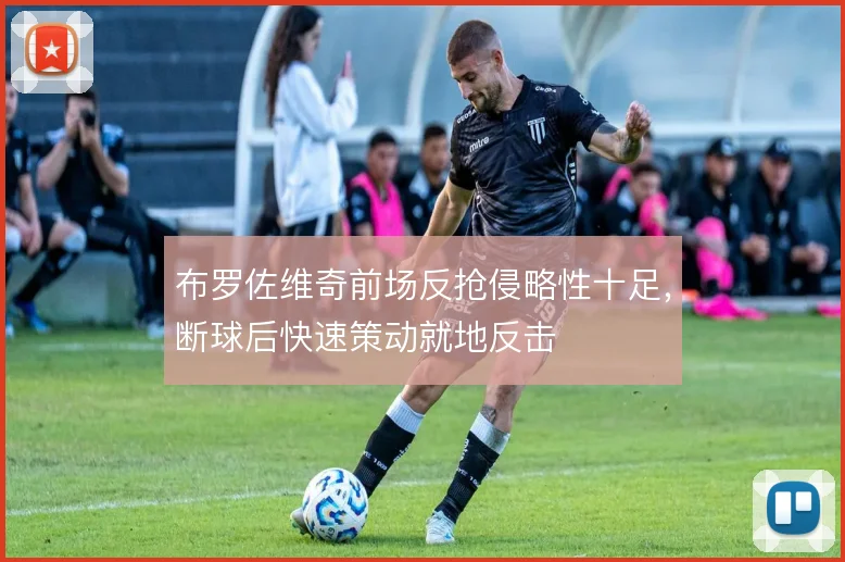 布罗佐维奇前场反抢侵略性十足，断球后快速策动就地反击