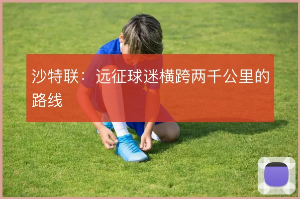 沙特联:远征球迷横跨两千公里的路线