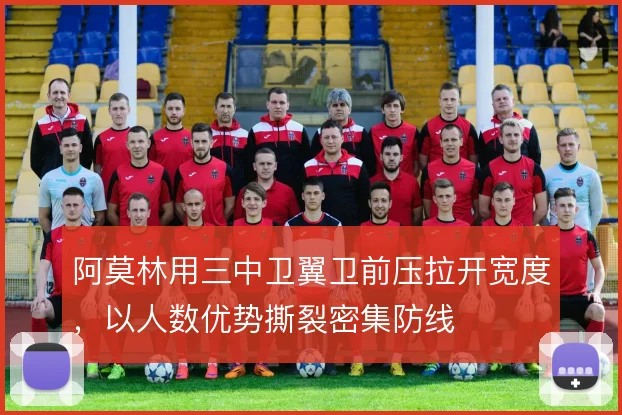 阿莫林用三中卫翼卫前压拉开宽度，以人数优势撕裂密集防线