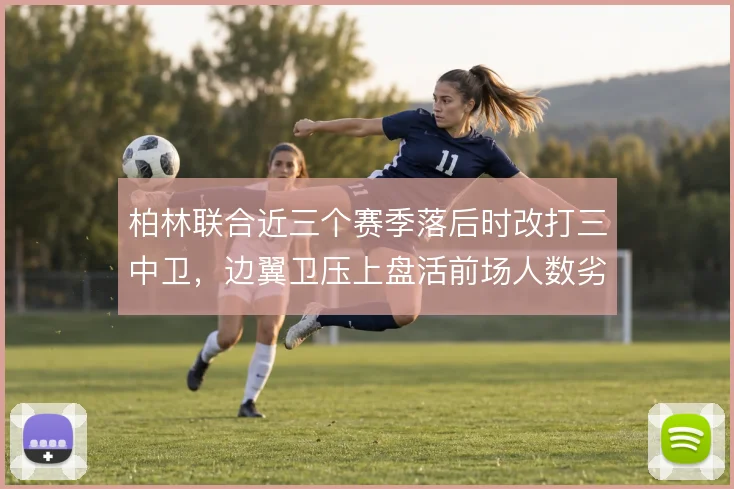 柏林联合近三个赛季落后时改打三中卫，边翼卫压上盘活前场人数劣势