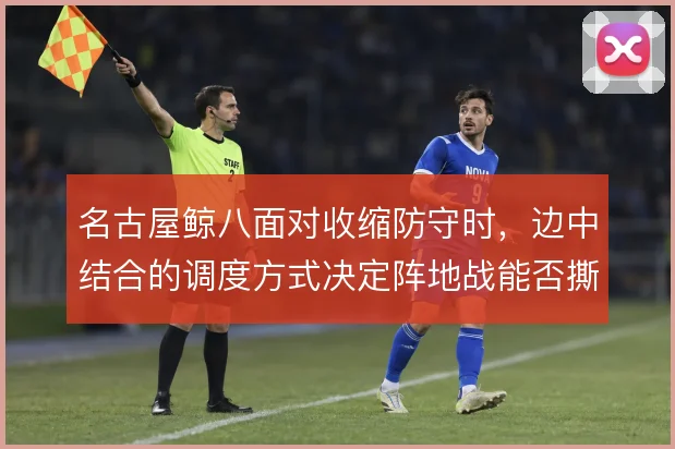 名古屋鲸八面对收缩防守时,边中结合的调度方式决定阵地战能否撕开口子