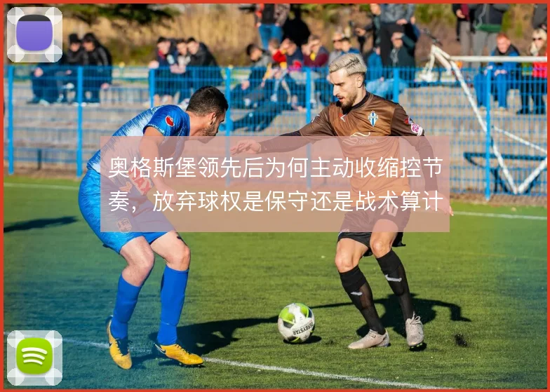 奥格斯堡领先后为何主动收缩控节奏，放弃球权是保守还是战术算计
