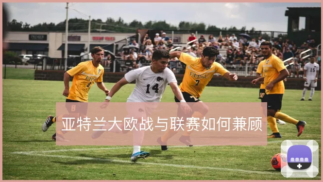 亚特兰大欧战与联赛如何兼顾