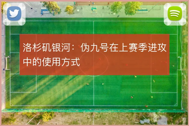 洛杉矶银河:伪九号在上赛季进攻中的使用方式