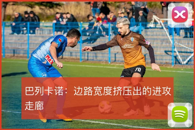 巴列卡诺：边路宽度挤压出的进攻走廊