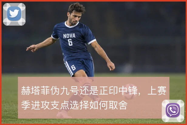 赫塔菲伪九号还是正印中锋，上赛季进攻支点选择如何取舍