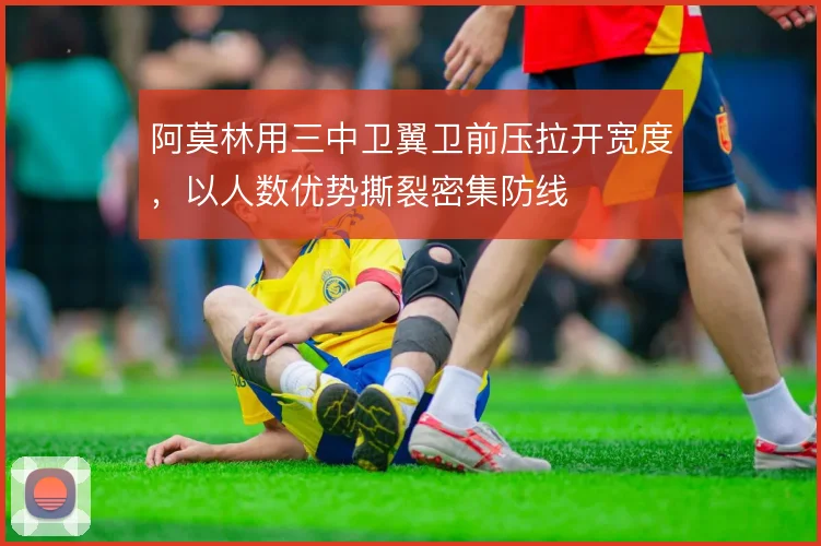 阿莫林用三中卫翼卫前压拉开宽度，以人数优势撕裂密集防线