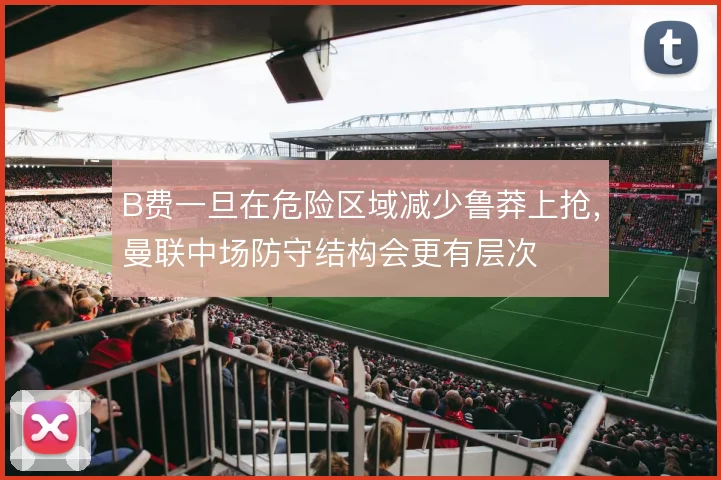 B费一旦在危险区域减少鲁莽上抢，曼联中场防守结构会更有层次
