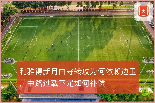 利雅得新月由守转攻为何依赖边卫，中路过载不足如何补偿