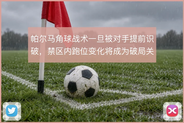 帕尔马角球战术一旦被对手提前识破，禁区内跑位变化将成为破局关键