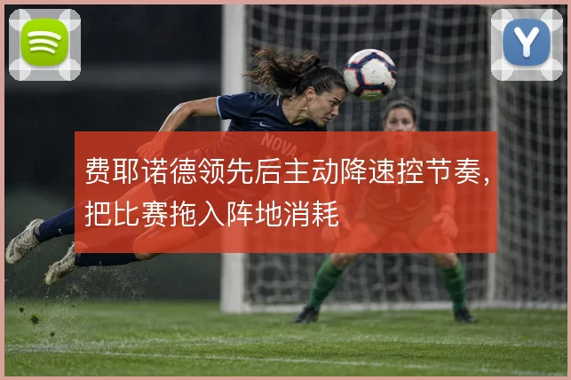 费耶诺德领先后主动降速控节奏，把比赛拖入阵地消耗
