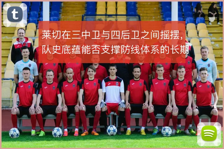 莱切在三中卫与四后卫之间摇摆，队史底蕴能否支撑防线体系的长期适配