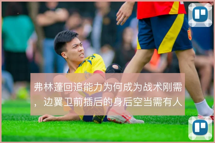 弗林蓬回追能力为何成为战术刚需，边翼卫前插后的身后空当需有人兜底