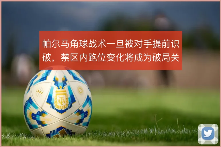 帕尔马角球战术一旦被对手提前识破，禁区内跑位变化将成为破局关键