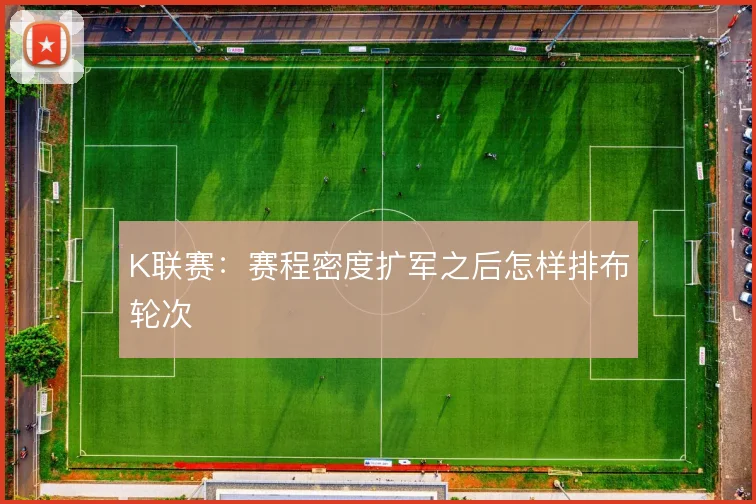 K联赛：赛程密度扩军之后怎样排布轮次